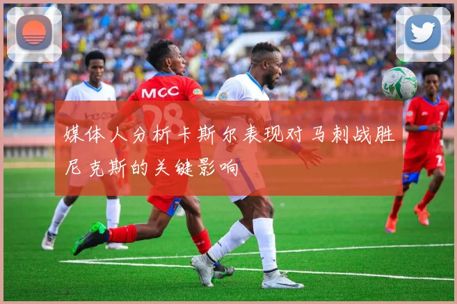 媒体人分析卡斯尔表现对马刺战胜尼克斯的关键影响