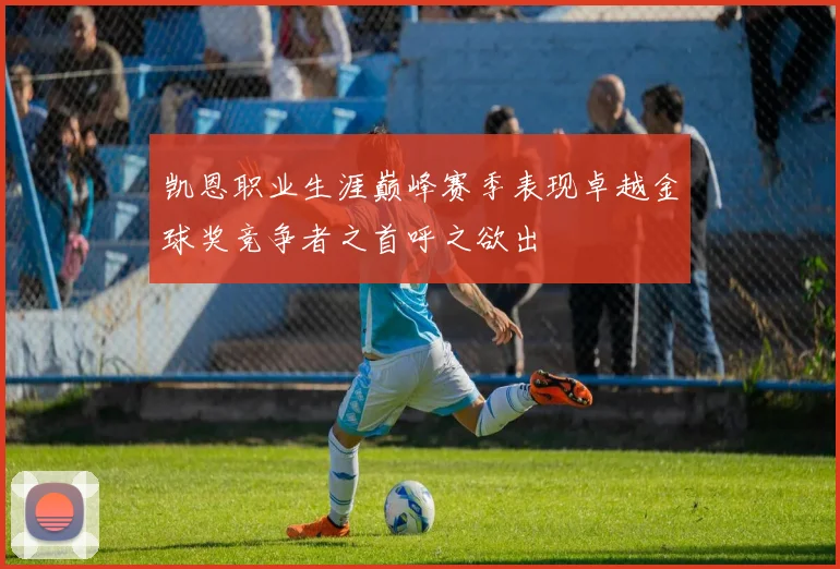 凯恩职业生涯巅峰赛季表现卓越金球奖竞争者之首呼之欲出