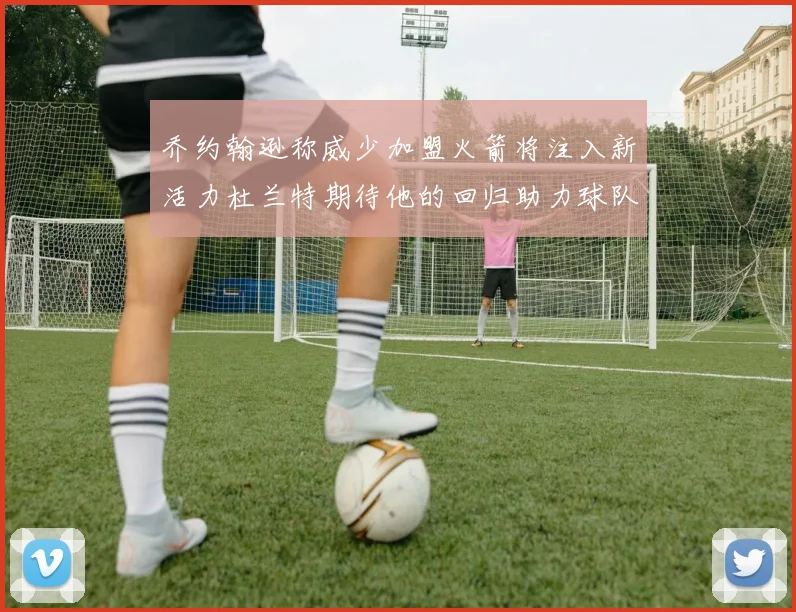 乔约翰逊称威少加盟火箭将注入新活力杜兰特期待他的回归助力球队