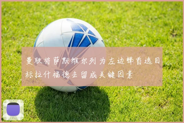 曼联将萨默维尔列为左边锋首选目标拉什福德去留成关键因素