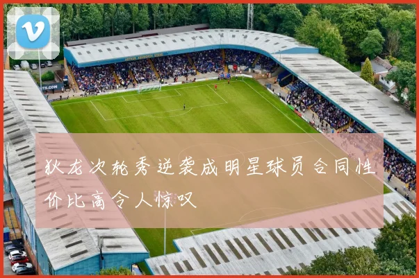 狄龙次轮秀逆袭成明星球员合同性价比高令人惊叹