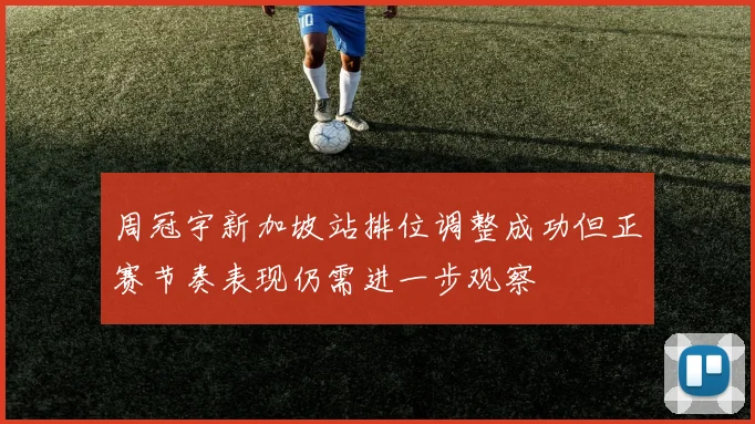 周冠宇新加坡站排位调整成功但正赛节奏表现仍需进一步观察