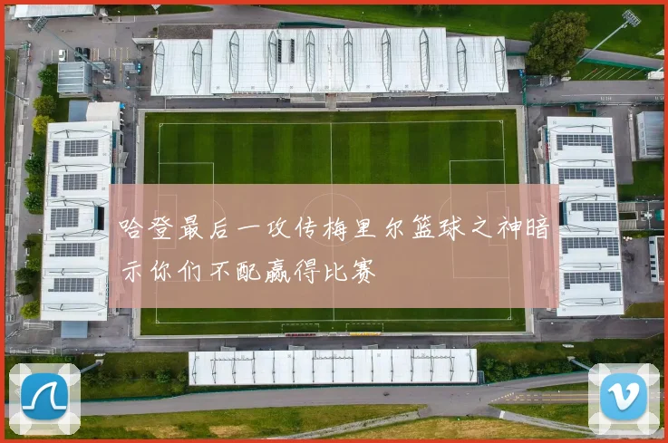 哈登最后一攻传梅里尔篮球之神暗示你们不配赢得比赛