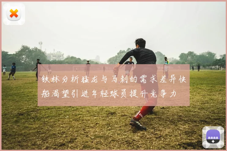 铁林分析猛龙与马刺的需求差异快船渴望引进年轻球员提升竞争力