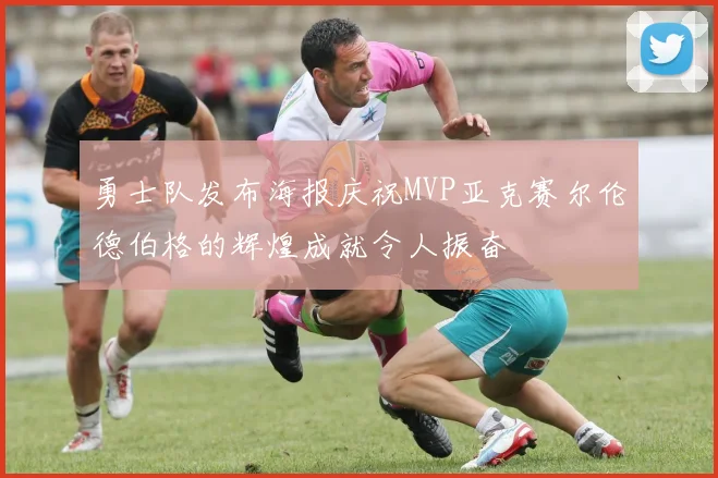 勇士队发布海报庆祝MVP亚克赛尔伦德伯格的辉煌成就令人振奋