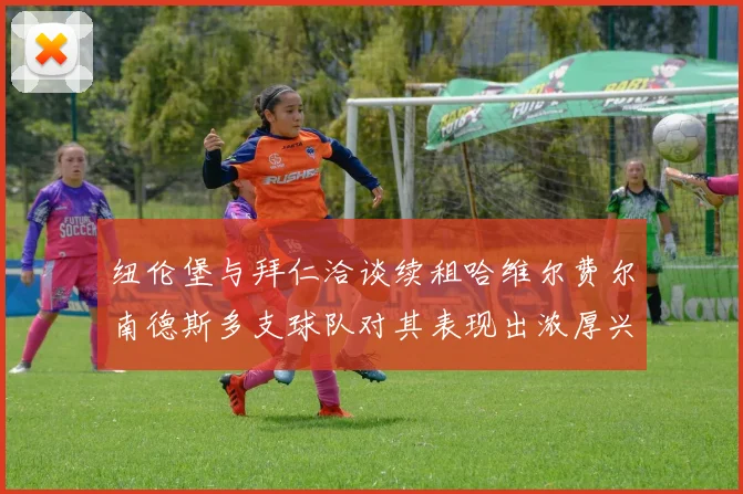纽伦堡与拜仁洽谈续租哈维尔费尔南德斯多支球队对其表现出浓厚兴趣
